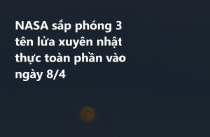 NASA sắp phóng 3 tên lửa xuyên nhật thực toàn phần vào ngày 8/4